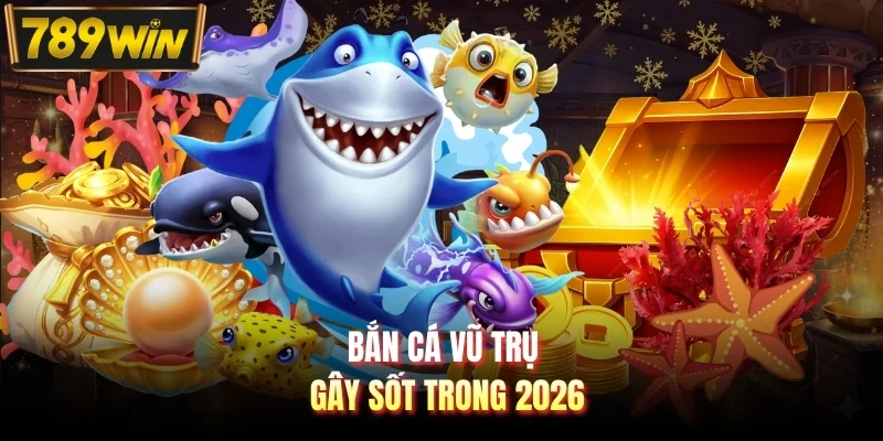 Bắn cá Vũ Trụ gây sốt trong 2026