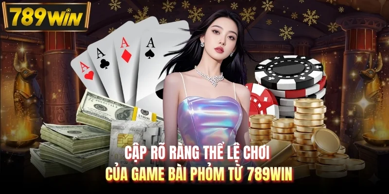 Cập rõ ràng thể lệ chơi của game bài phỏm từ 789WIN