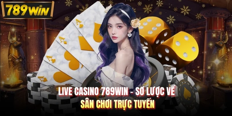 Live Casino 789WIN - Sơ lược về sân chơi trực tuyến